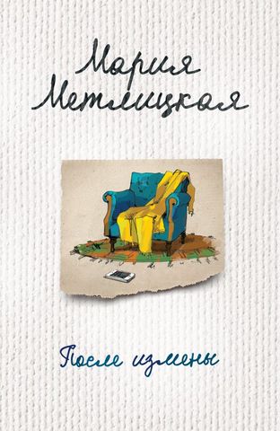 Метлицкая, Мария. После измены : рассказы и повести / Мария Метлицкая. – Москва : Издательство «Э», 2018. – 384 с.